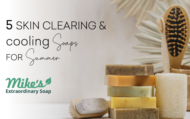 5 Skin cleaning and cooling soaps for summer | Mike's Extraordinary Soaps